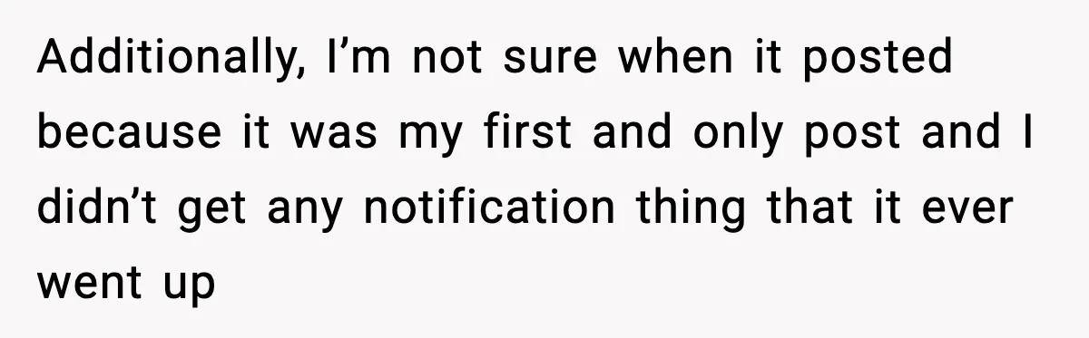 Additionally, I’m not sure when it posted because it was my first and only post and I didn’t get any notification thing that it ever went up