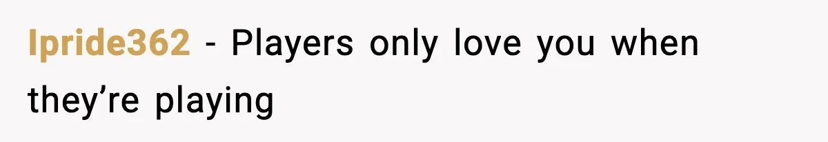 Ipride362 - Players only love you when they’re playing