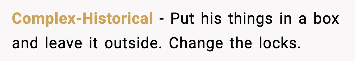 Complex-Historical - Put his things in a box and leave it outside. Change the locks.