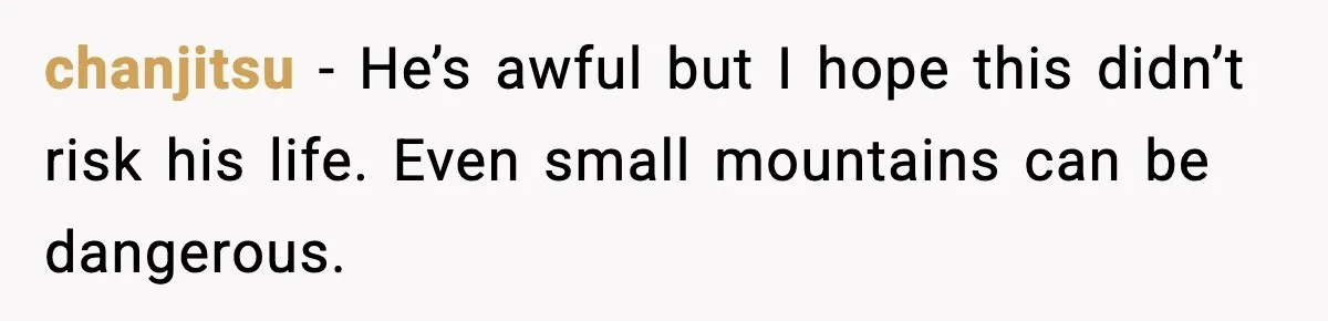 chanjitsu - He’s awful but I hope this didn’t risk his life. Even small mountains can be dangerous.