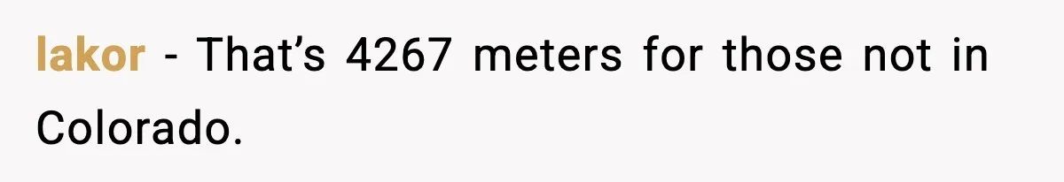 lakor - That’s 4267 meters for those not in Colorado.