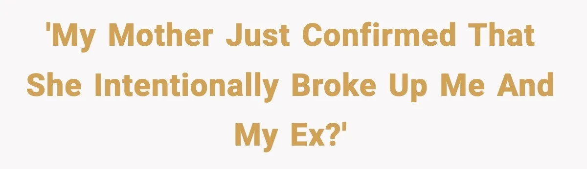 'My mother just confirmed that she intentionally broke up me and my ex?'
