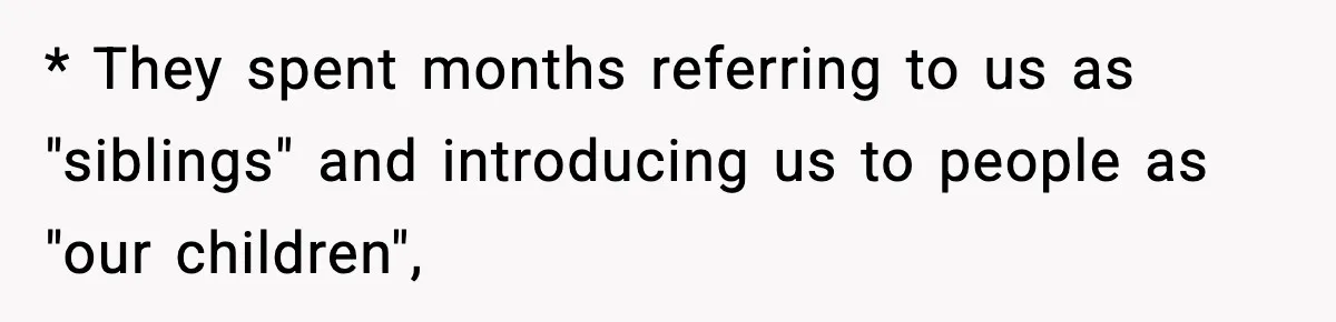 * They spent months referring to us as "siblings" and introducing us to people as "our children",