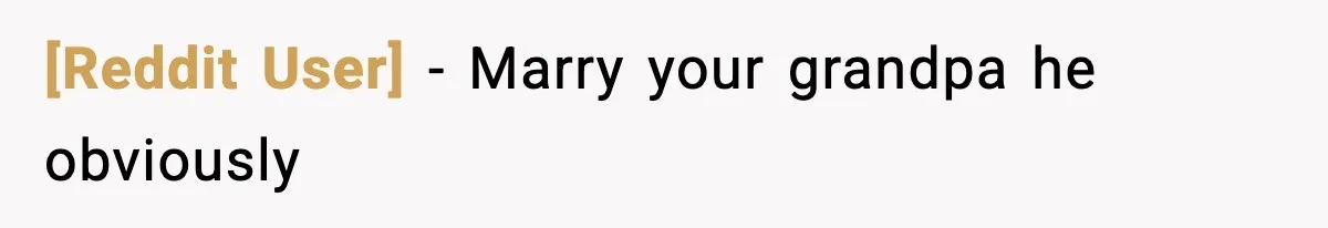 [Reddit User] - Marry your grandpa he obviously