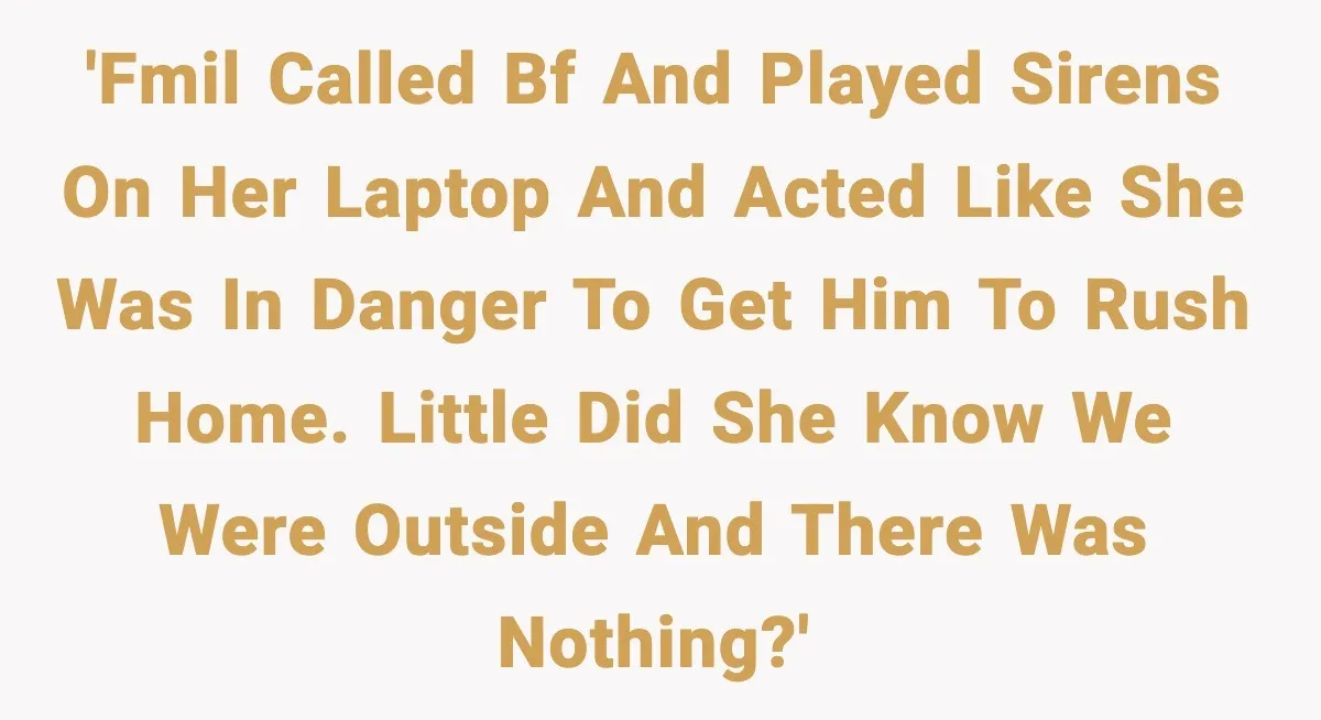 'FMIL called BF and played sirens on her laptop and acted like she was in danger to get him to rush home. Little did she know we were outside and...