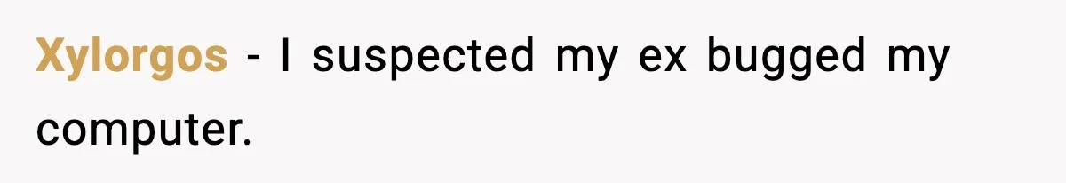 Xylorgos - I suspected my ex bugged my computer.