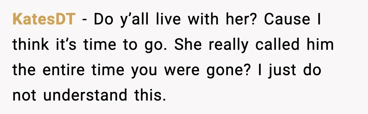 KatesDT - Do y’all live with her? Cause I think it’s time to go. She really called him the entire time you were gone? I just do not understand this.