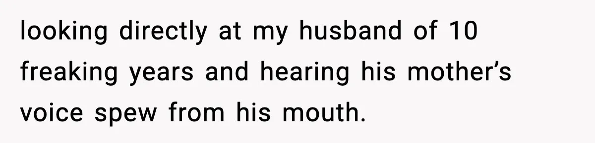 Woman Refuses To Bend As MIL Tries To Control Every Holiday looking directly at my husband of 10 freaking years and hearing his mother’s voice spew from his mouth.