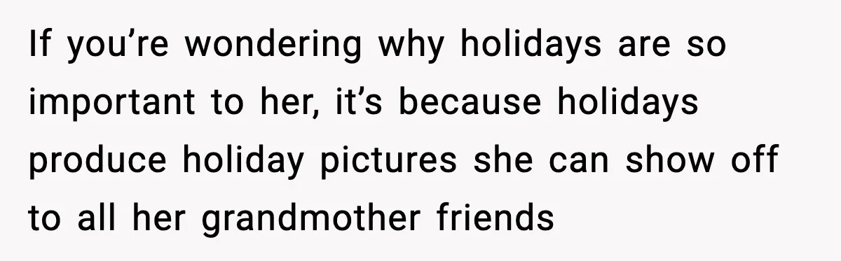 Woman Refuses To Bend As MIL Tries To Control Every Holiday If you’re wondering why holidays are so important to her, it’s because holidays produce holiday pictures she can show off to all her grandmother friends