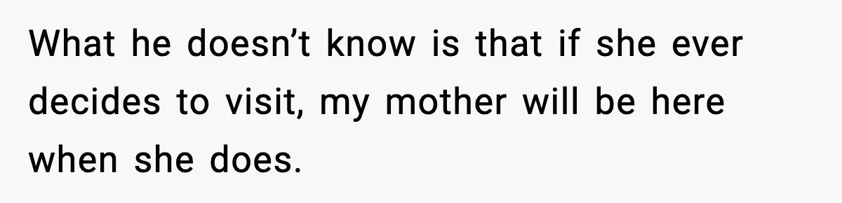 Woman Refuses To Bend As MIL Tries To Control Every Holiday What he doesn’t know is that if she ever decides to visit, my mother will be here when she does.