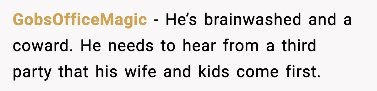 Woman Refuses To Bend As MIL Tries To Control Every Holiday GobsOfficeMagic - He’s brainwashed and a coward. He needs to hear from a third party that his wife and kids come first.