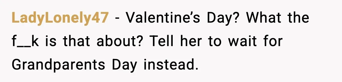 Woman Refuses To Bend As MIL Tries To Control Every Holiday LadyLonely47 - Valentine’s Day? What the f__k is that about? Tell her to wait for Grandparents Day instead.
