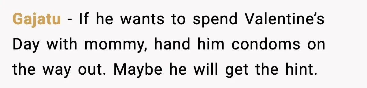 Woman Refuses To Bend As MIL Tries To Control Every Holiday Gajatu - If he wants to spend Valentine’s Day with mommy, hand him condoms on the way out. Maybe he will get the hint.