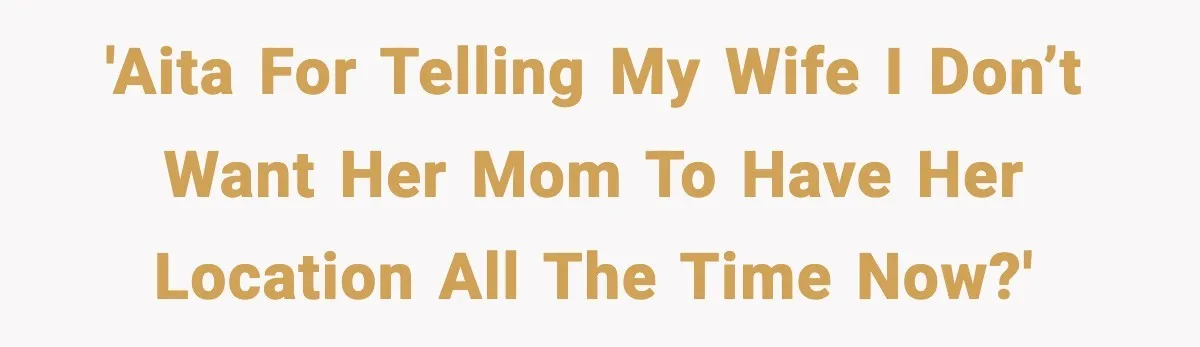 'AITA for telling my wife I don’t want her mom to have her location all the time now?'
