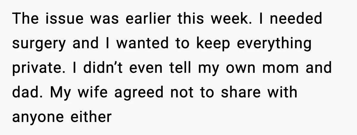 The issue was earlier this week. I needed surgery and I wanted to keep everything private. I didn’t even tell my own mom and dad. My wife agreed not to...