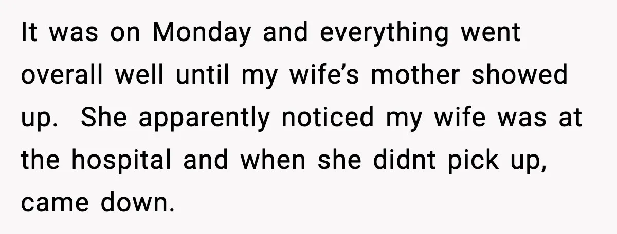 It was on Monday and everything went overall well until my wife’s mother showed up. She apparently noticed my wife was at the hospital and when she didnt pick up,...