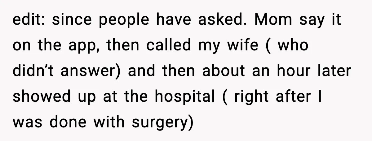edit: since people have asked. Mom say it on the app, then called my wife ( who didn’t answer) and then about an hour later showed up at the hospital...