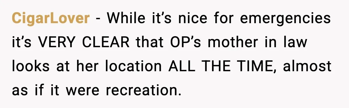 CigarLover - While it’s nice for emergencies it’s VERY CLEAR that OP’s mother in law looks at her location ALL THE TIME, almost as if it were recreation.