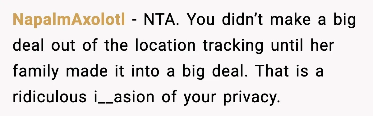 NapalmAxolotl - NTA. You didn’t make a big deal out of the location tracking until her family made it into a big deal. That is a ridiculous i__asion of your...