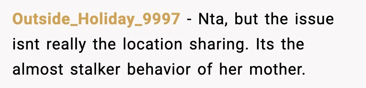 Outside_Holiday_9997 - Nta, but the issue isnt really the location sharing. Its the almost stalker behavior of her mother.
