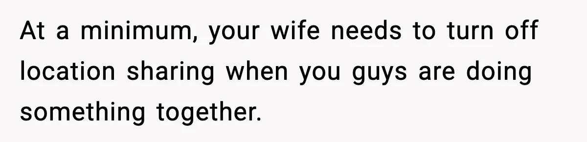 At a minimum, your wife needs to turn off location sharing when you guys are doing something together.