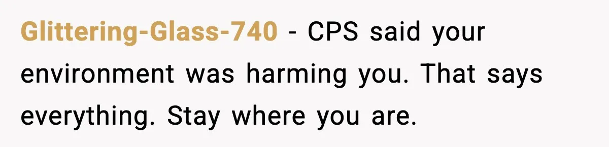 Glittering-Glass-740 - CPS said your environment was harming you. That says everything. Stay where you are.