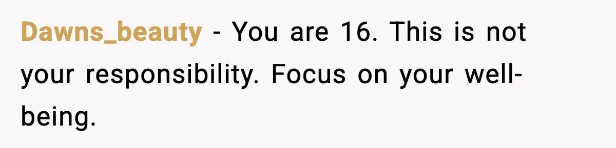 Dawns_beauty - You are 16. This is not your responsibility. Focus on your well-being.