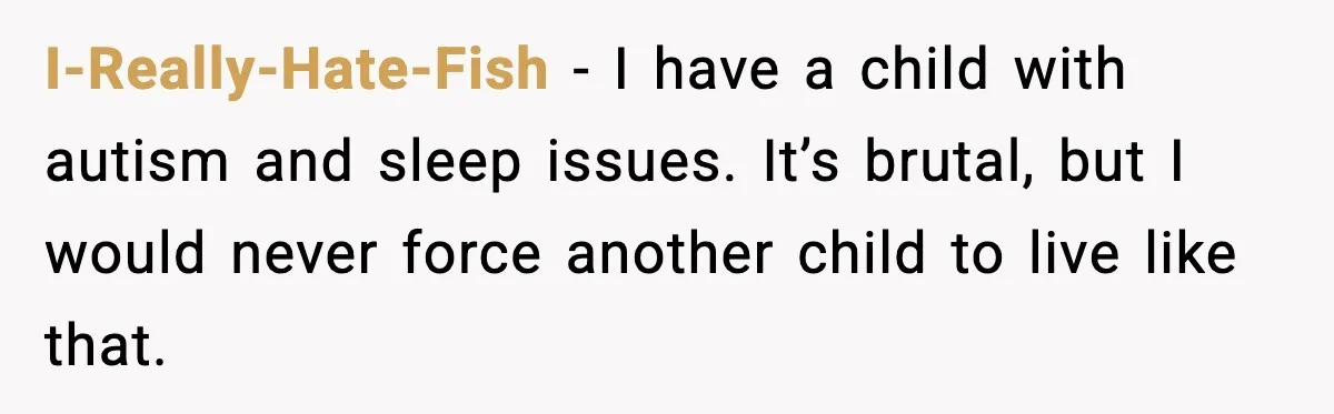 I-Really-Hate-Fish - I have a child with autism and sleep issues. It’s brutal, but I would never force another child to live like that.