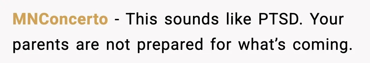 MNConcerto - This sounds like PTSD. Your parents are not prepared for what’s coming.