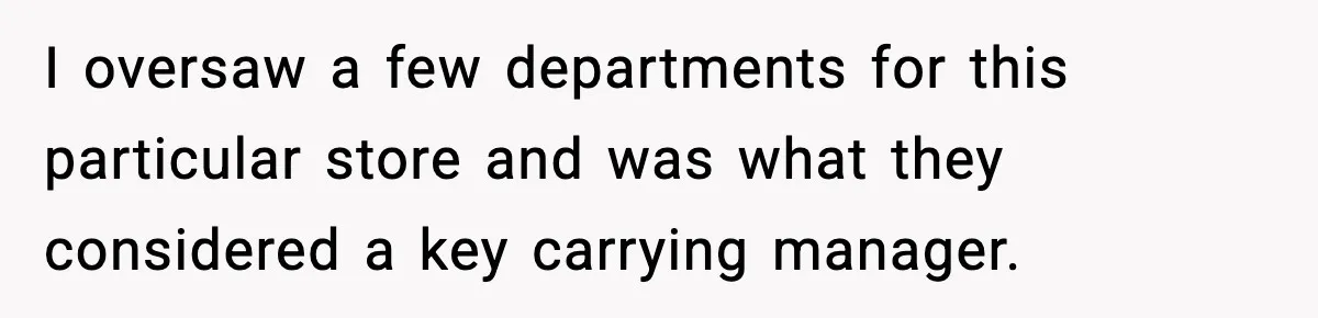 I oversaw a few departments for this particular store and was what they considered a key carrying manager.