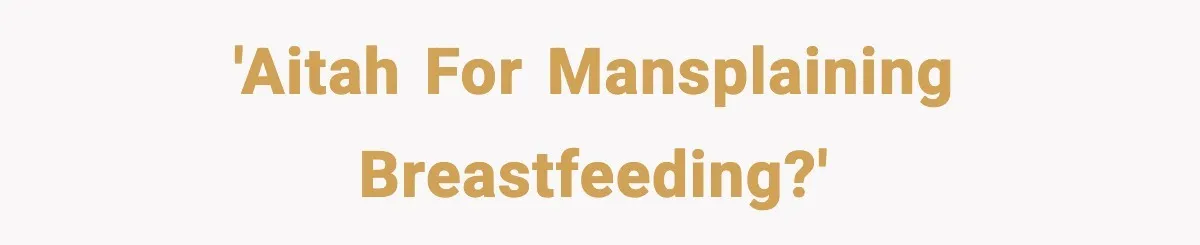 'AITAH for mansplaining breastfeeding?'
