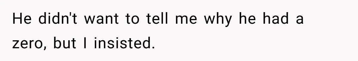 He didn't want to tell me why he had a zero, but I insisted.