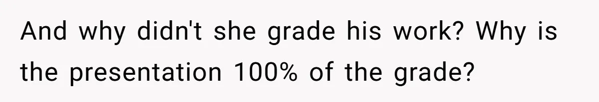 And why didn't she grade his work? Why is the presentation 100% of the grade?