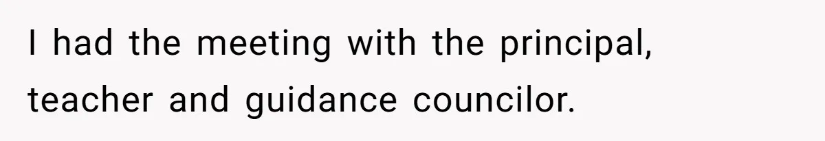 I had the meeting with the principal, teacher and guidance councilor.