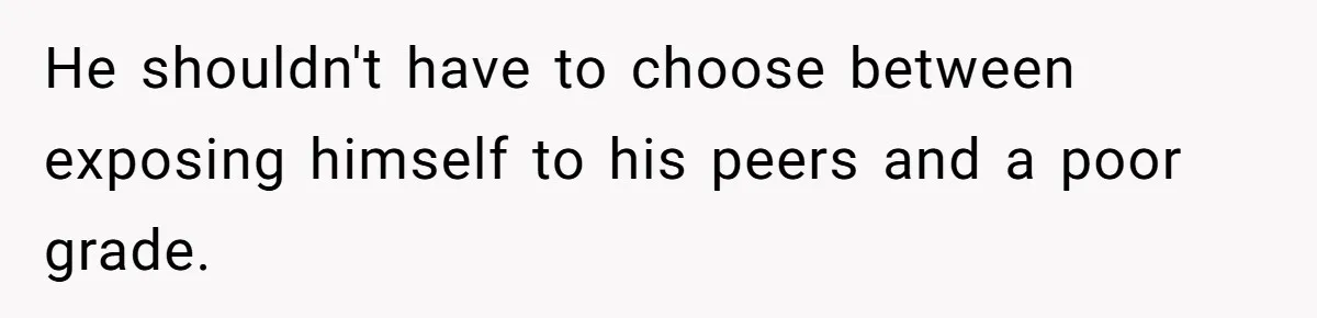 He shouldn't have to choose between exposing himself to his peers and a poor grade.