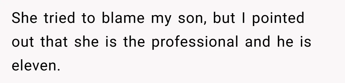 She tried to blame my son, but I pointed out that she is the professional and he is eleven.