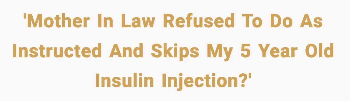 'Mother in law refused to do as instructed and skips my 5 year old insulin injection?'