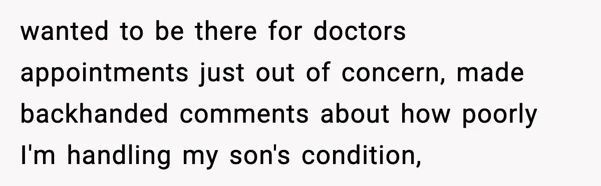 wanted to be there for doctors appointments just out of concern, made backhanded comments about how poorly I'm handling my son's condition,