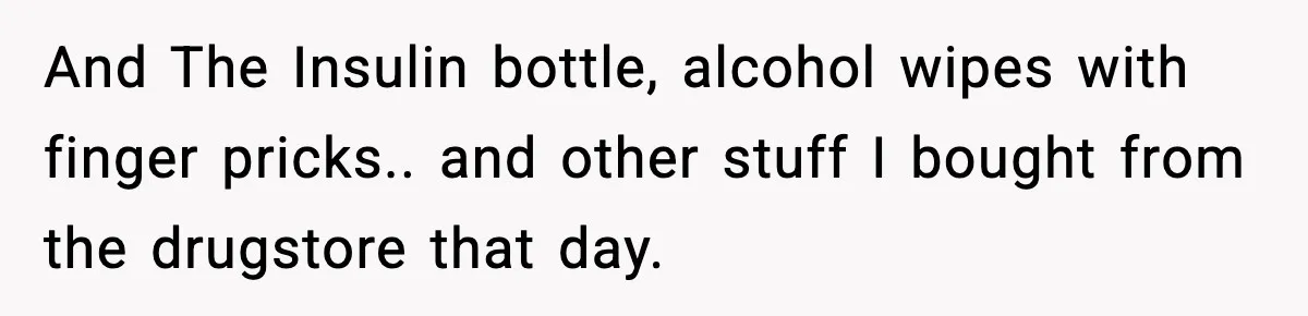 And The Insulin bottle, alcohol wipes with finger pricks.. and other stuff I bought from the drugstore that day.