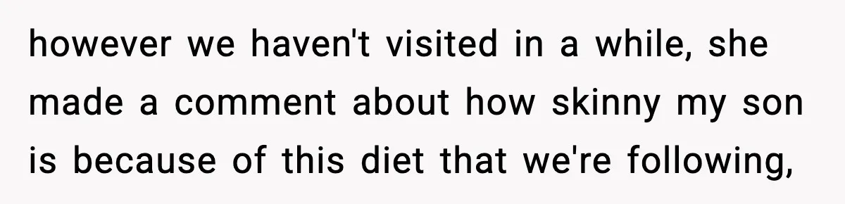 however we haven't visited in a while, she made a comment about how skinny my son is because of this diet that we're following,