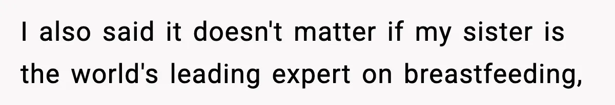 I also said it doesn't matter if my sister is the world's leading expert on breastfeeding,