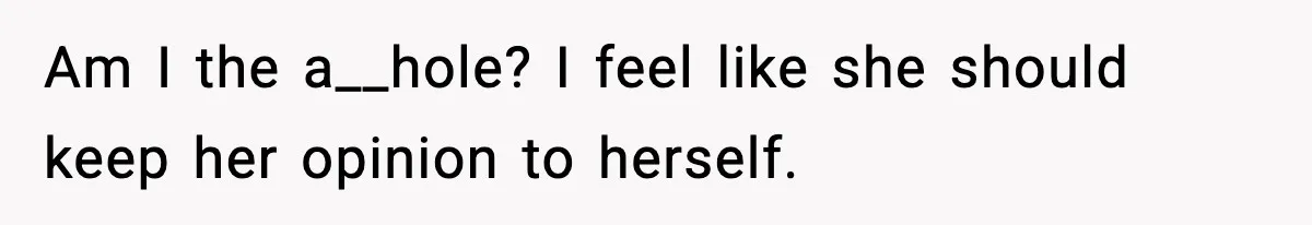 Am I the a__hole? I feel like she should keep her opinion to herself.