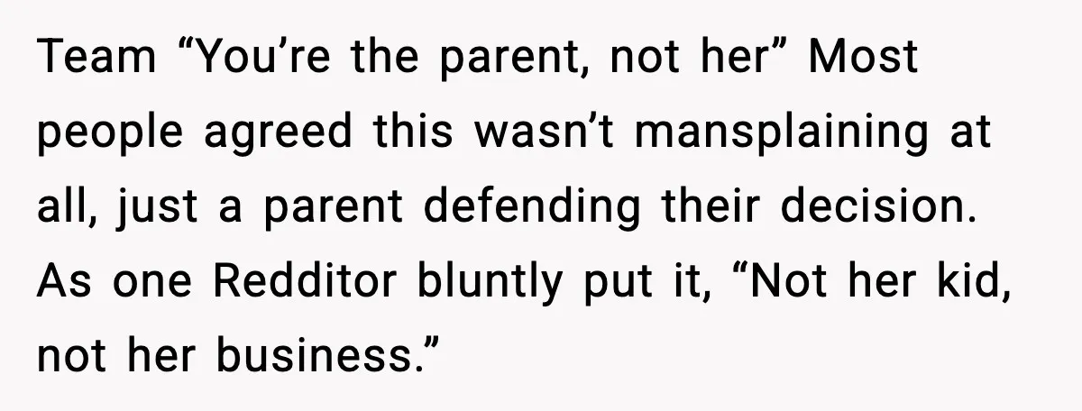Team “You’re the parent, not her” Most people agreed this wasn’t mansplaining at all, just a parent defending their decision. As one Redditor bluntly put it, “Not her kid, not...