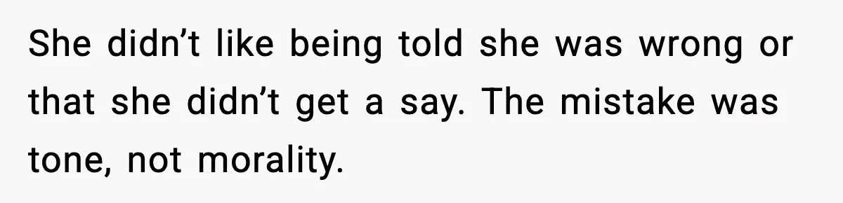 She didn’t like being told she was wrong or that she didn’t get a say. The mistake was tone, not morality.