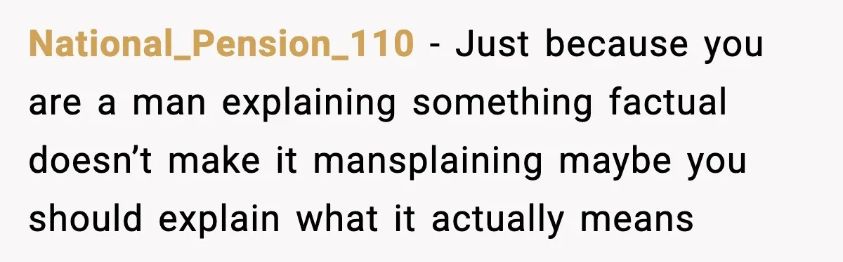 National_Pension_110 - Just because you are a man explaining something factual doesn’t make it mansplaining maybe you should explain what it actually means