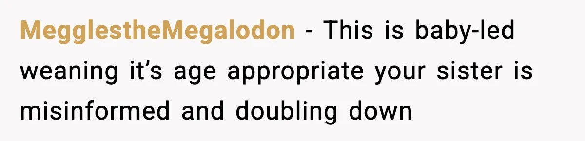 MegglestheMegalodon - This is baby-led weaning it’s age appropriate your sister is misinformed and doubling down