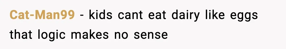 Cat-Man99 - kids cant eat dairy like eggs that logic makes no sense