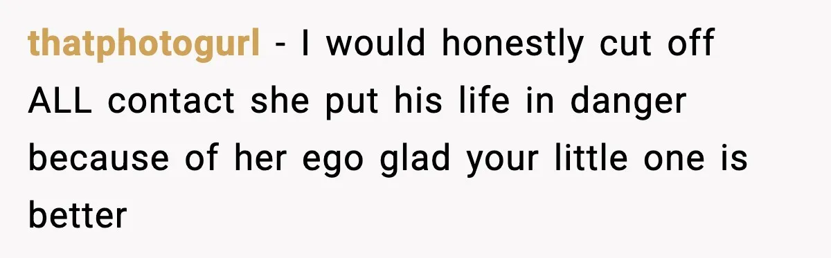 thatphotogurl - I would honestly cut off ALL contact she put his life in danger because of her ego glad your little one is better