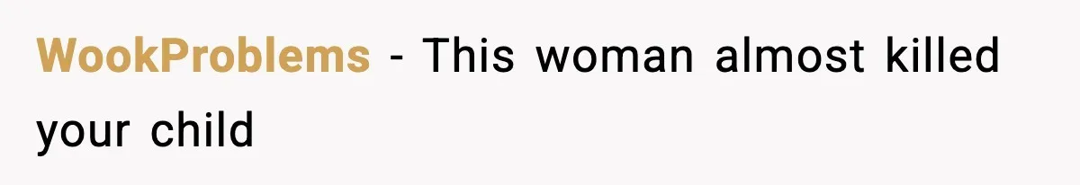 WookProblems - This woman almost killed your child