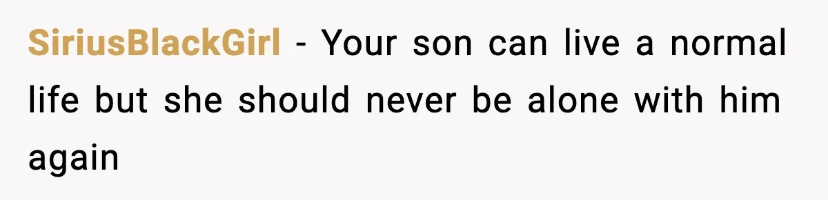 SiriusBlackGirl - Your son can live a normal life but she should never be alone with him again